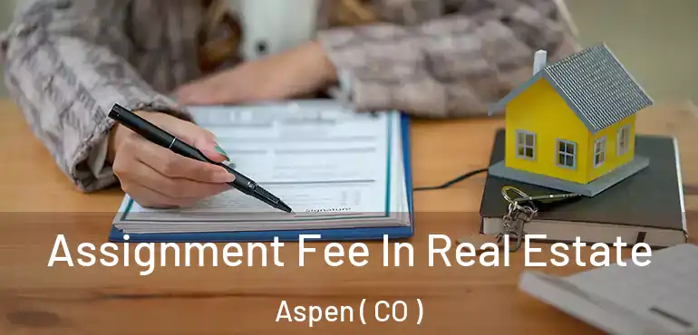 Assignment Fee In Real Estate Aspen ( CO )