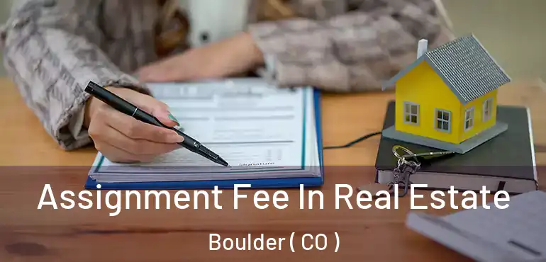 Assignment Fee In Real Estate Boulder ( CO )