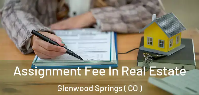 Assignment Fee In Real Estate Glenwood Springs ( CO )