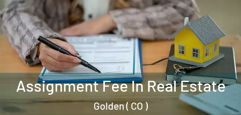 Assignment Fee In Real Estate Golden ( CO )