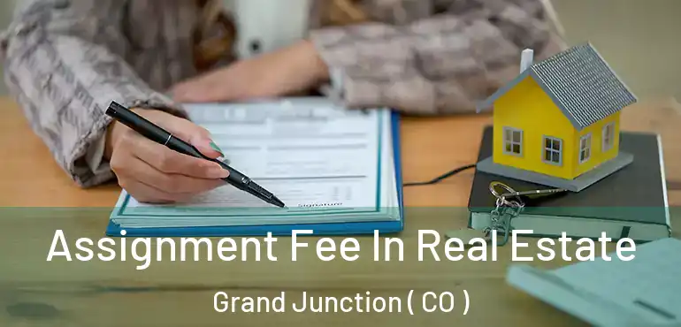 Assignment Fee In Real Estate Grand Junction ( CO )