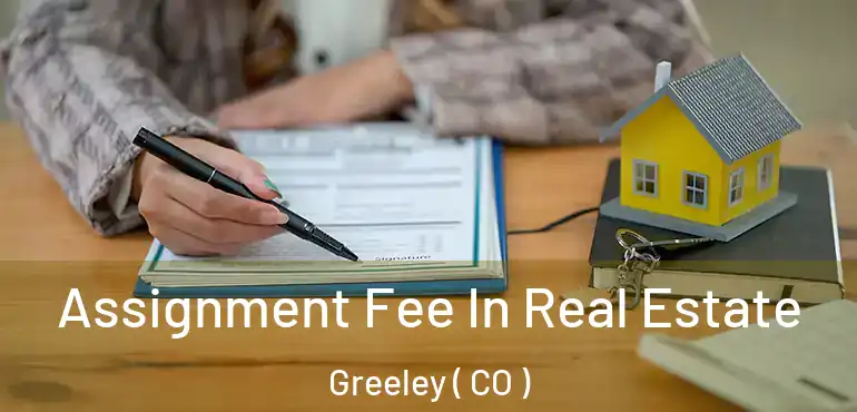 Assignment Fee In Real Estate Greeley ( CO )