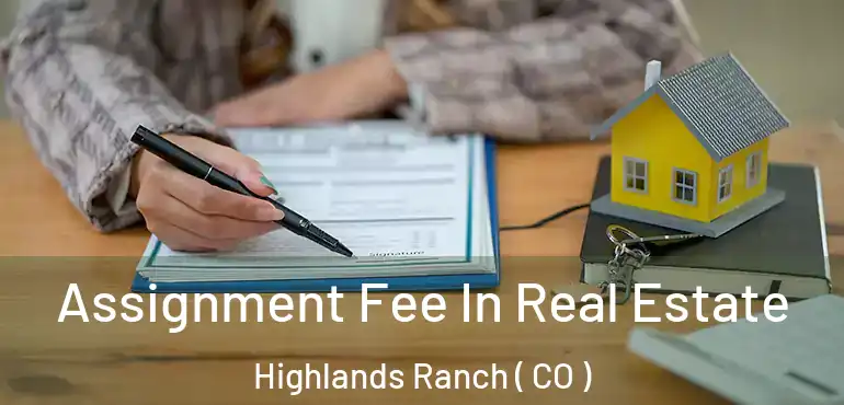Assignment Fee In Real Estate Highlands Ranch ( CO )