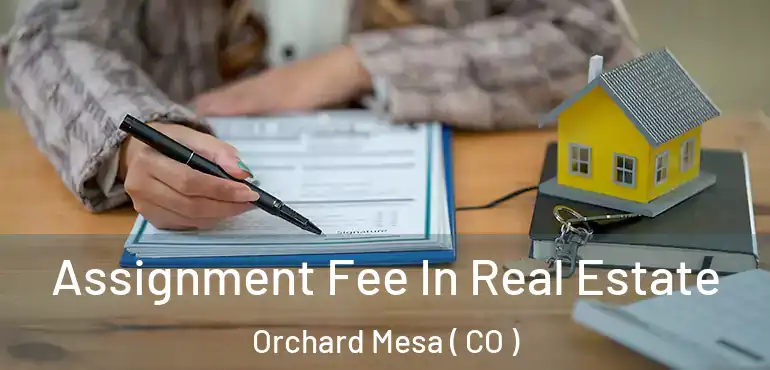 Assignment Fee In Real Estate Orchard Mesa ( CO )