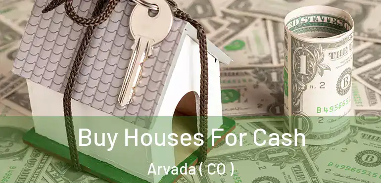 Buy Houses For Cash Arvada ( CO )