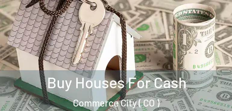 Buy Houses For Cash Commerce City ( CO )