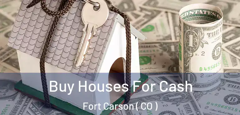 Buy Houses For Cash Fort Carson ( CO )