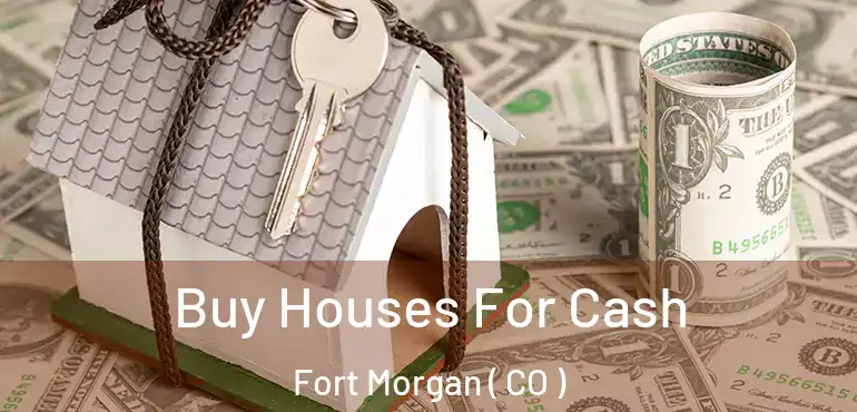 Buy Houses For Cash Fort Morgan ( CO )