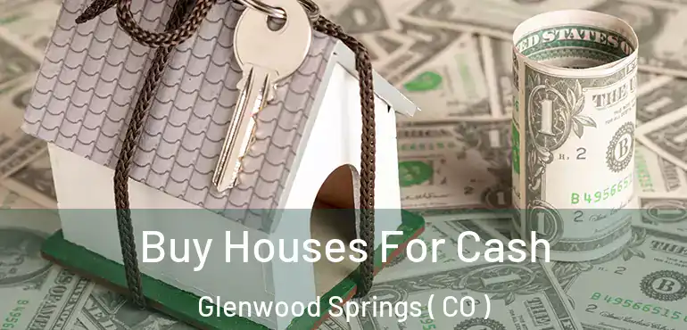 Buy Houses For Cash Glenwood Springs ( CO )