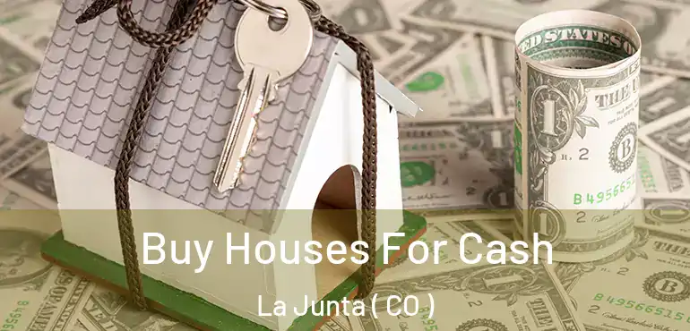 Buy Houses For Cash La Junta ( CO )