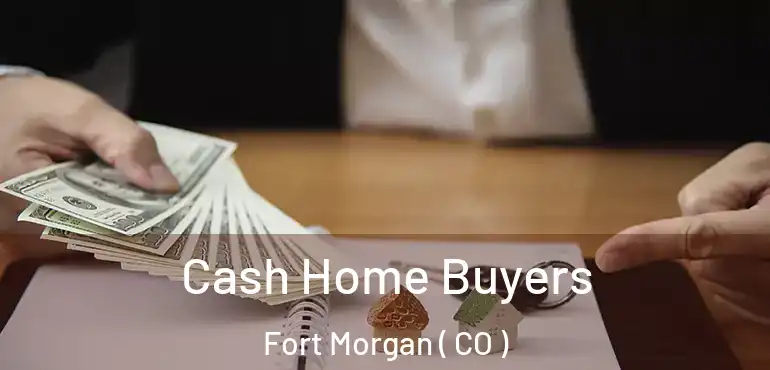 Cash Home Buyers Fort Morgan ( CO )