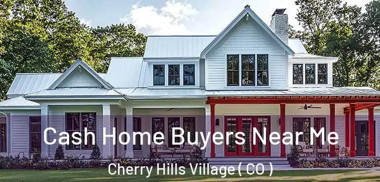 Cash Home Buyers Near Me Cherry Hills Village ( CO )