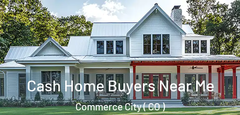 Cash Home Buyers Near Me Commerce City ( CO )