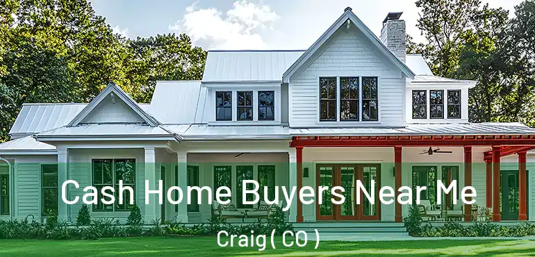Cash Home Buyers Near Me Craig ( CO )