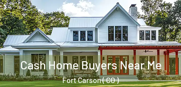 Cash Home Buyers Near Me Fort Carson ( CO )