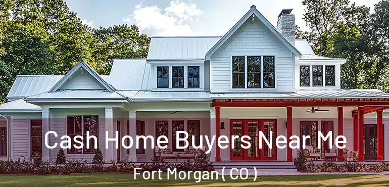 Cash Home Buyers Near Me Fort Morgan ( CO )