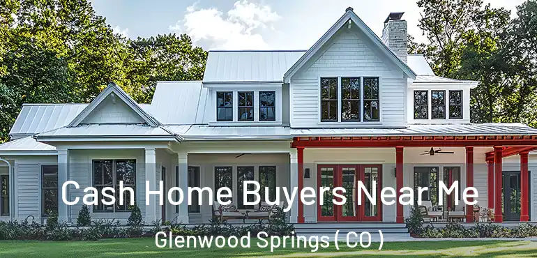 Cash Home Buyers Near Me Glenwood Springs ( CO )