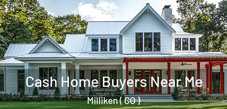 Cash Home Buyers Near Me Milliken ( CO )
