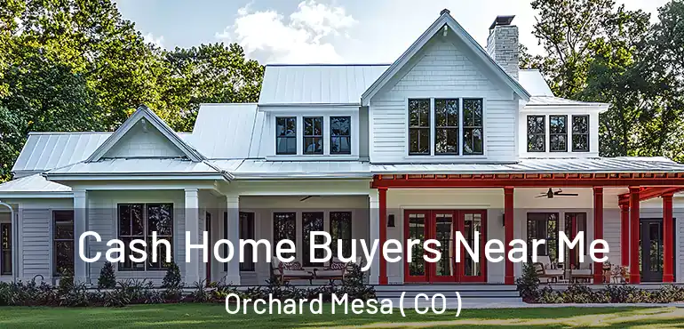 Cash Home Buyers Near Me Orchard Mesa ( CO )