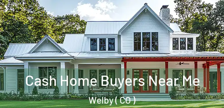 Cash Home Buyers Near Me Welby ( CO )