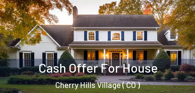 Cash Offer For House Cherry Hills Village ( CO )
