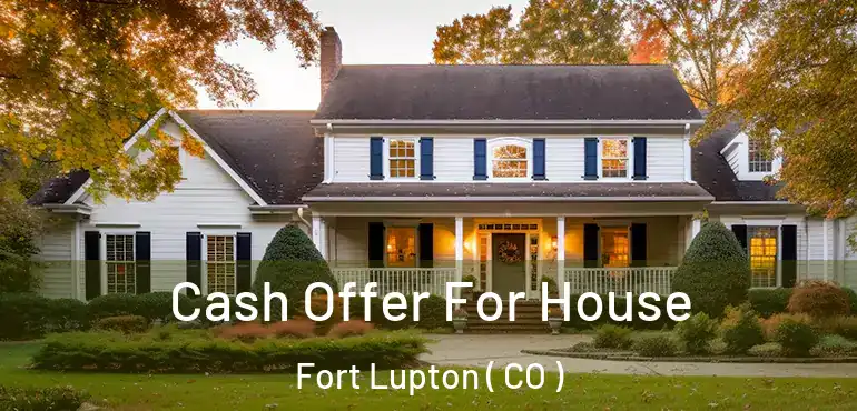 Cash Offer For House Fort Lupton ( CO )