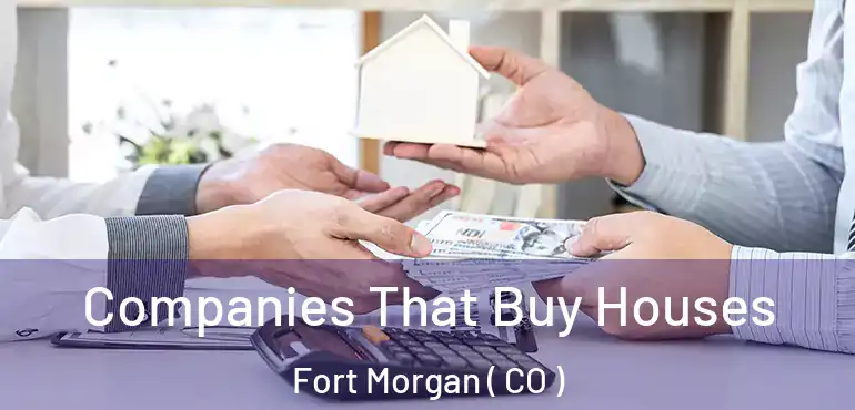 Companies That Buy Houses Fort Morgan ( CO )