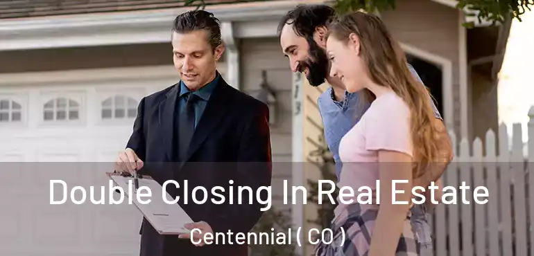 Double Closing In Real Estate Centennial ( CO )