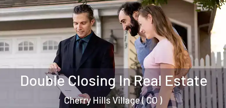 Double Closing In Real Estate Cherry Hills Village ( CO )