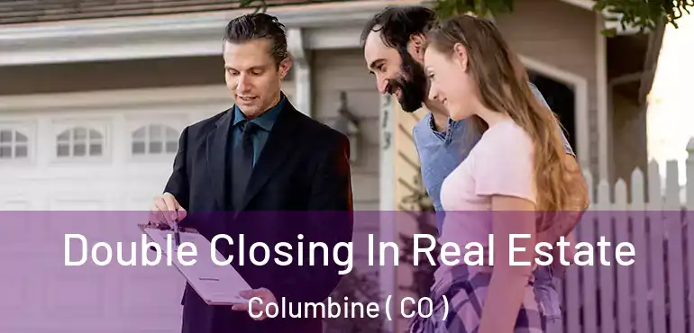 Double Closing In Real Estate Columbine ( CO )