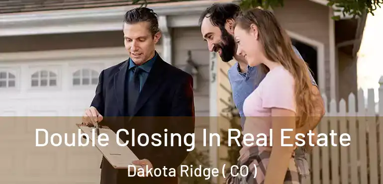 Double Closing In Real Estate Dakota Ridge ( CO )