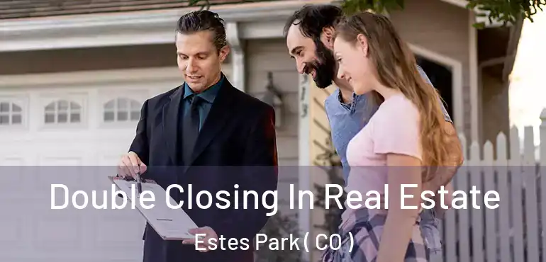 Double Closing In Real Estate Estes Park ( CO )