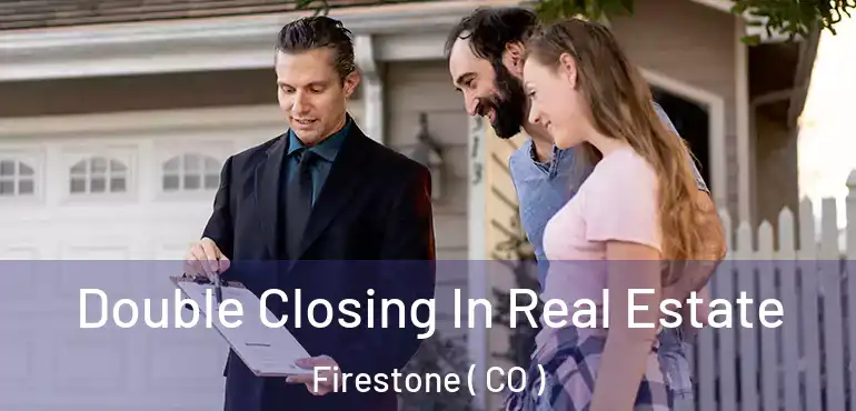 Double Closing In Real Estate Firestone ( CO )