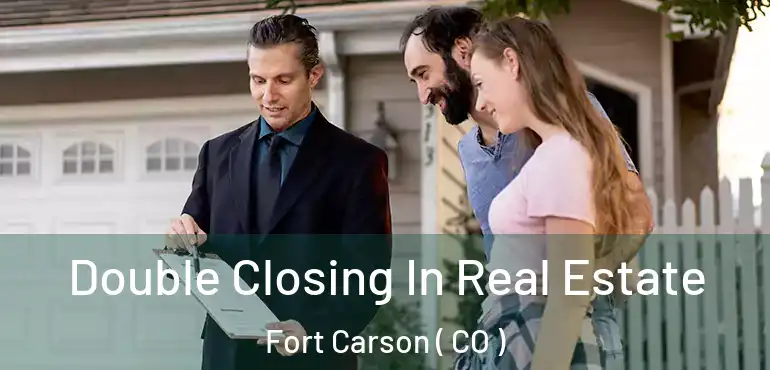 Double Closing In Real Estate Fort Carson ( CO )