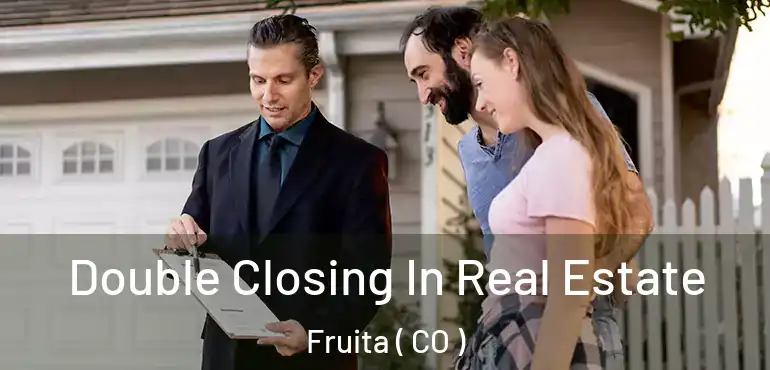 Double Closing In Real Estate Fruita ( CO )