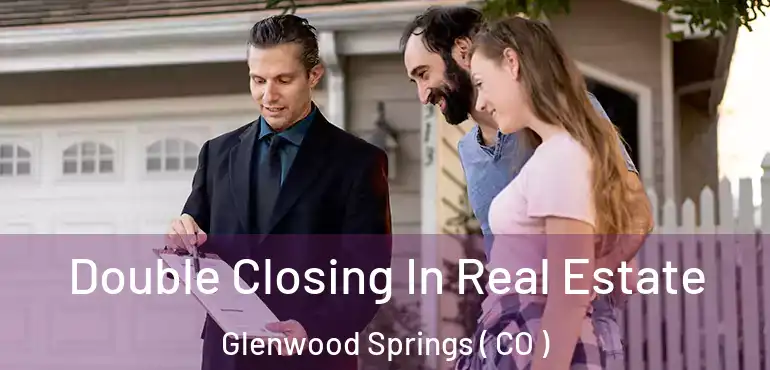 Double Closing In Real Estate Glenwood Springs ( CO )