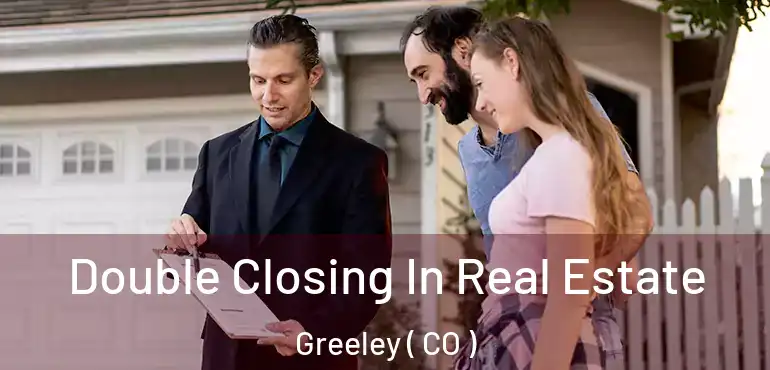 Double Closing In Real Estate Greeley ( CO )