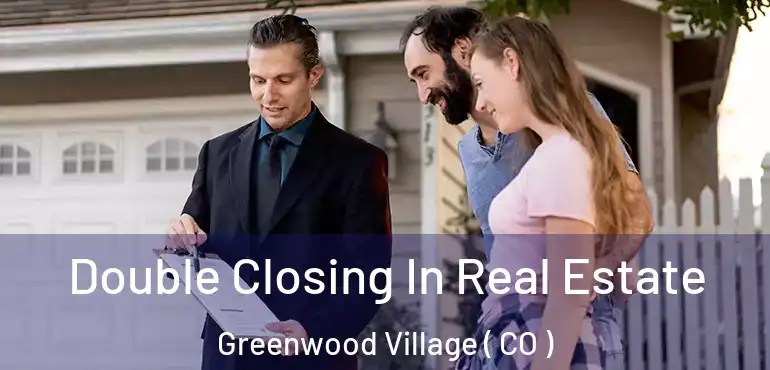 Double Closing In Real Estate Greenwood Village ( CO )