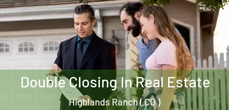 Double Closing In Real Estate Highlands Ranch ( CO )