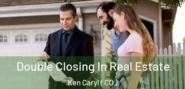 Double Closing In Real Estate Ken Caryl ( CO )