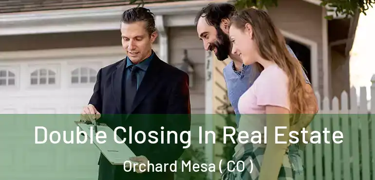 Double Closing In Real Estate Orchard Mesa ( CO )