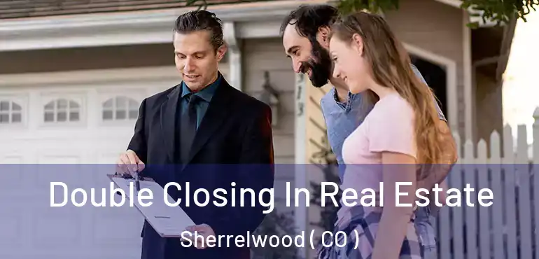 Double Closing In Real Estate Sherrelwood ( CO )