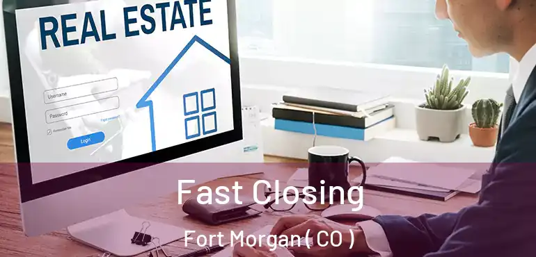 Fast Closing Fort Morgan ( CO )
