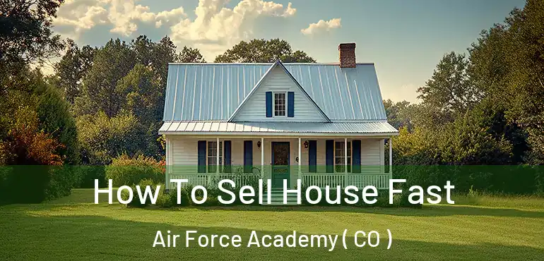 How To Sell House Fast Air Force Academy ( CO )