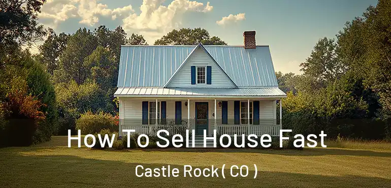 How To Sell House Fast Castle Rock ( CO )