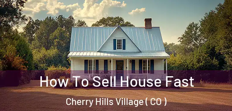 How To Sell House Fast Cherry Hills Village ( CO )