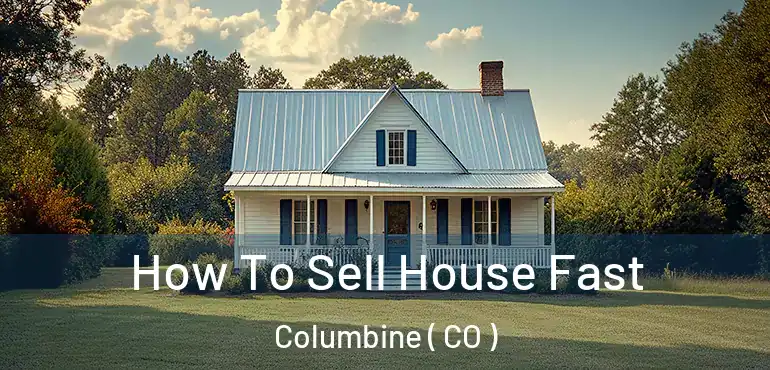 How To Sell House Fast Columbine ( CO )