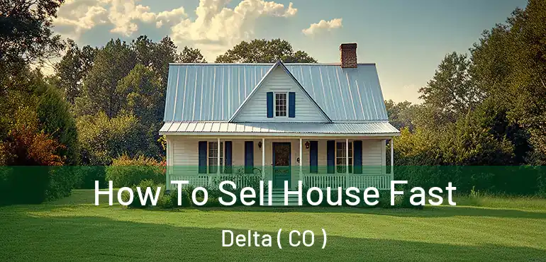How To Sell House Fast Delta ( CO )