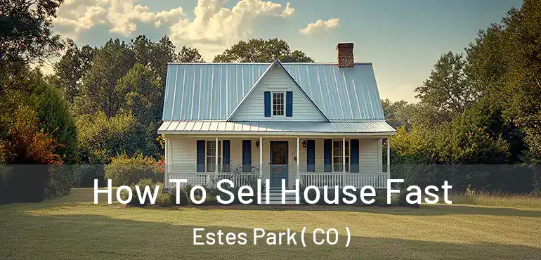 How To Sell House Fast Estes Park ( CO )