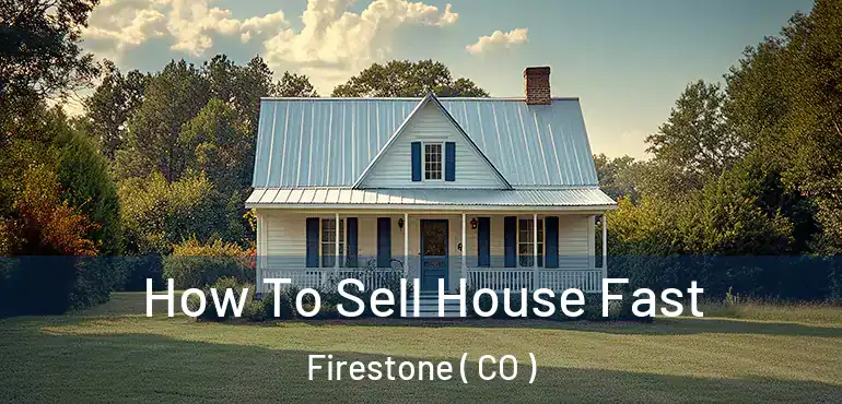 How To Sell House Fast Firestone ( CO )